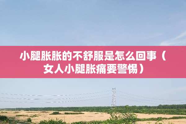 小腿胀胀的不舒服是怎么回事（女人小腿胀痛要警惕）