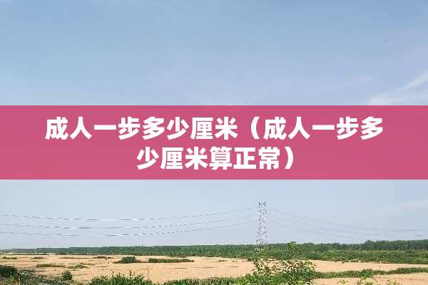 **一步多少厘米（**一步多少厘米算正常）
