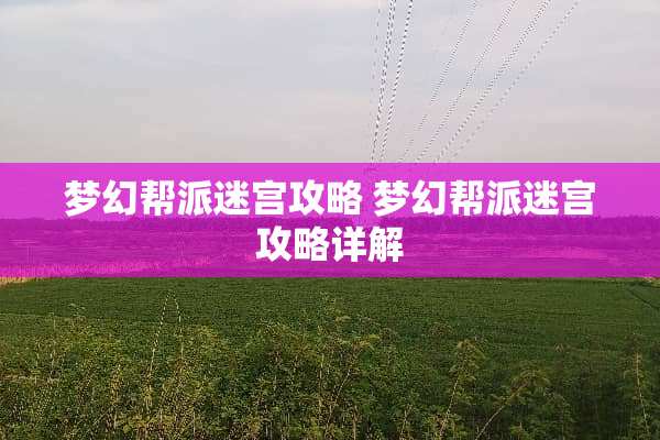 梦幻帮派迷宫攻略 梦幻帮派迷宫攻略详解