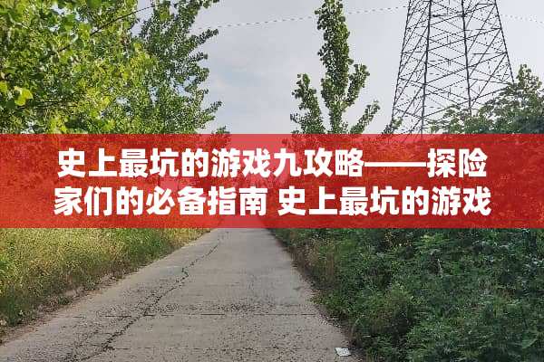 史上最坑的游戏九攻略——探险家们的必备指南 史上最坑的游戏九攻略