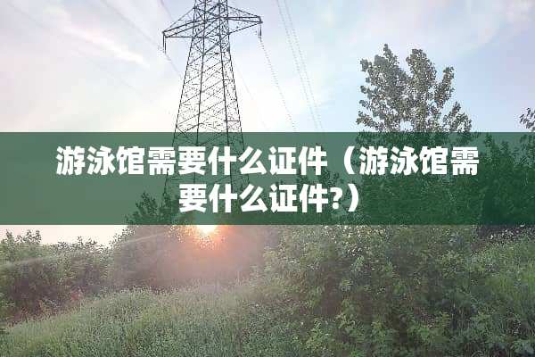 游泳馆需要什么**（游泳馆需要什么**?）