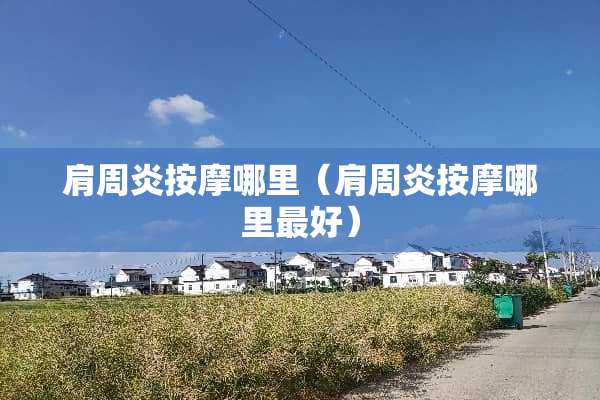 肩周炎按摩哪里（肩周炎按摩哪里最好）