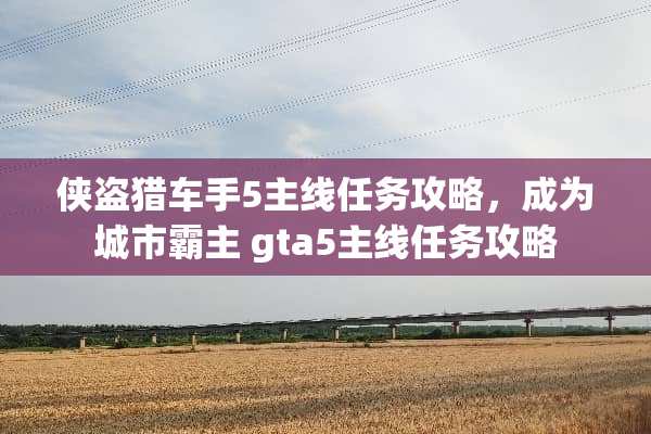侠盗猎车手5主线任务攻略，成为城市霸主 gta5主线任务攻略