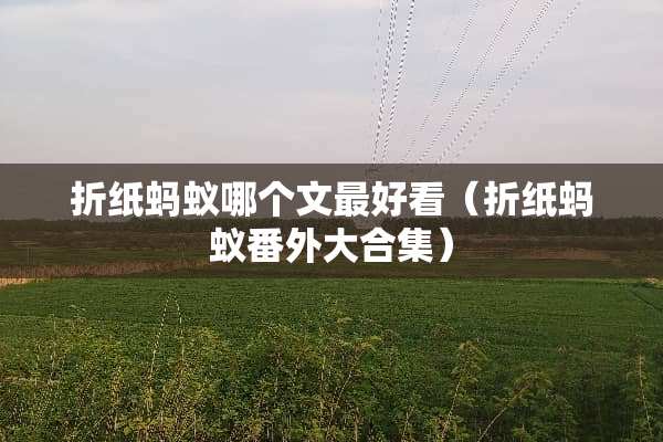 折纸蚂蚁哪个文最好看（折纸蚂蚁番外大合集）
