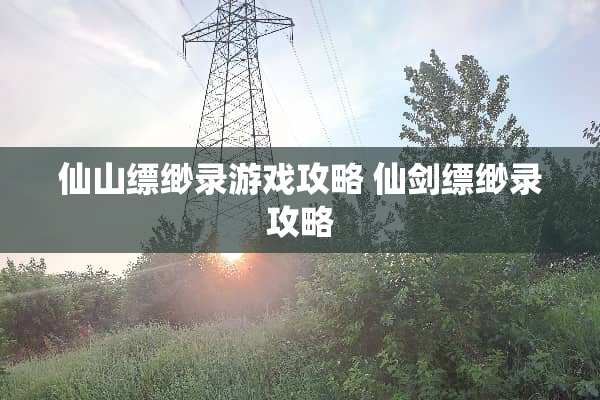 仙山缥缈录游戏攻略 仙剑缥缈录攻略
