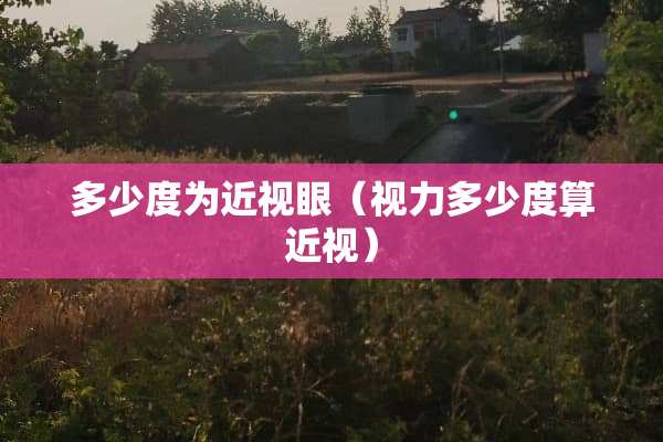 多少度为近视眼（视力多少度算近视）