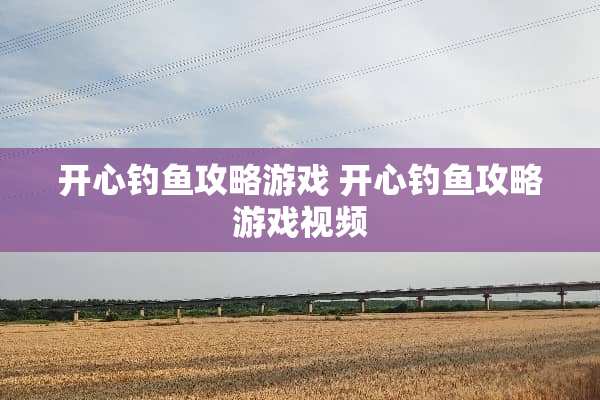 开心钓鱼攻略游戏 开心钓鱼攻略游戏视频
