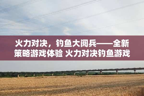 火力对决，钓鱼大阅兵——全新策略游戏体验 火力对决钓鱼游戏攻略
