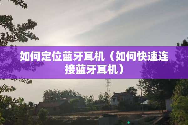 如何定位蓝牙耳机（如何快速连接蓝牙耳机）