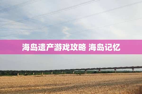 海岛遗产游戏攻略 海岛记忆