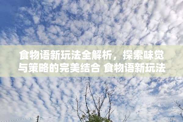 食物语新玩法全解析，探索味觉与策略的完美结合 食物语新玩法