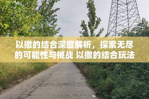 以撒的结合深度解析，探索无尽的可能性与挑战 以撒的结合玩法