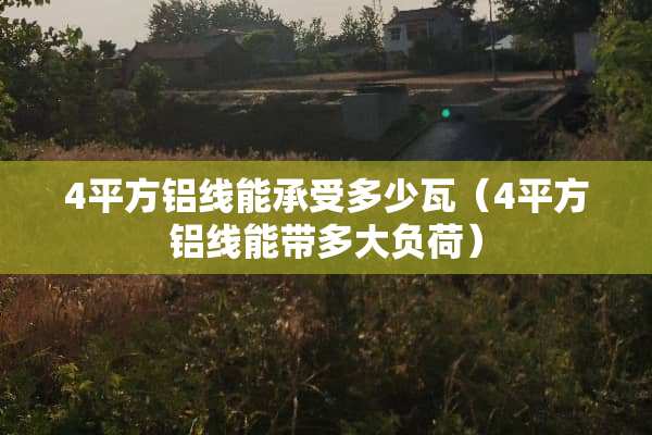4平方铝线能承受多少瓦（4平方铝线能带多大负荷）