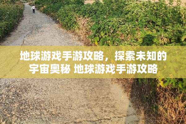 地球游戏手游攻略，探索未知的宇宙奥秘 地球游戏手游攻略