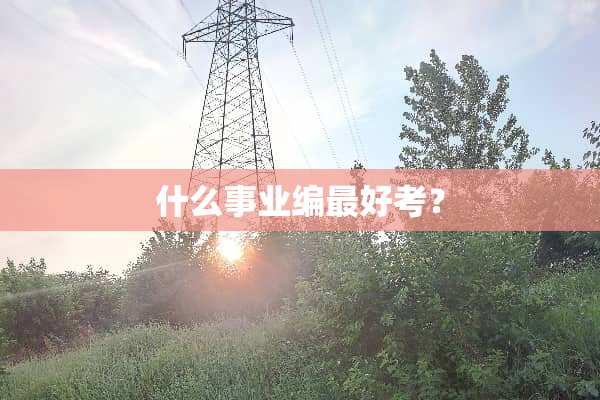 什么事业编最好考？
