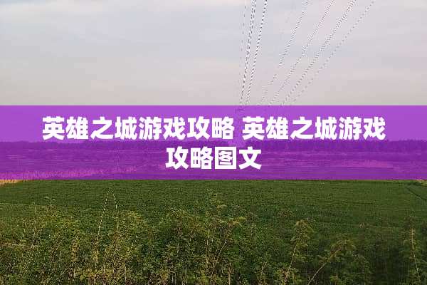 英雄之城游戏攻略 英雄之城游戏攻略图文 英雄之城游戏攻略 英雄之城游戏攻略图文