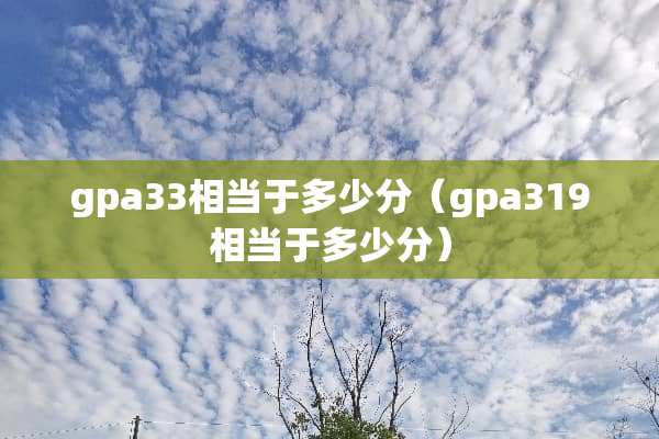 gpa33相当于多少分（gpa319相当于多少分）