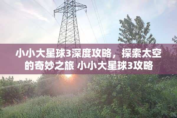 小小大星球3深度攻略，探索太空的奇妙之旅 小小大星球3攻略