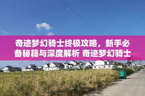 奇迹梦幻骑士终极攻略,新手必备秘籍与深度解析 奇迹梦幻骑士攻略 奇迹梦幻骑士终极攻略,新手必备秘籍与深度解析 奇迹梦幻骑士攻略