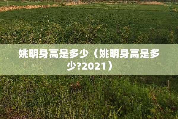 姚明身高是多少（姚明身高是多少?2021）