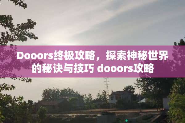 Dooors终极攻略,探索神秘世界的秘诀与技巧 dooors攻略 Dooors终极攻略,探索神秘世界的秘诀与技巧 dooors攻略