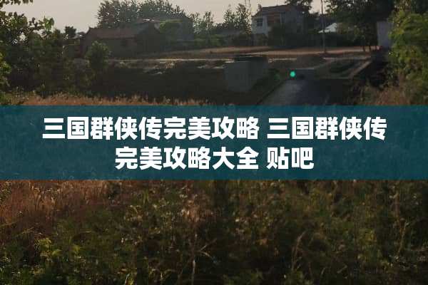 三国群侠传完美攻略 三国群侠传完美攻略大全 贴吧