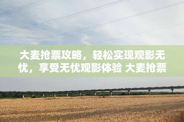 大麦抢票攻略，轻松实现观影无忧，享受无忧观影体验 大麦抢票攻略