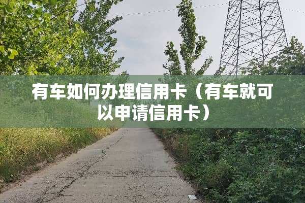 有车如何办理信用卡(有车就可以申请信用卡)