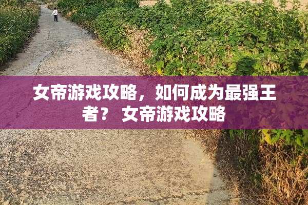 女帝游戏攻略，如何成为最强王者？ 女帝游戏攻略