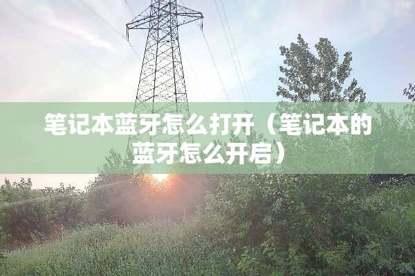 笔记本蓝牙怎么打开(笔记本的蓝牙怎么开启) 笔记本蓝牙怎么打开(笔记本的蓝牙怎么开启)
