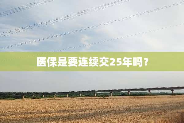 医保是要连续交25年吗？