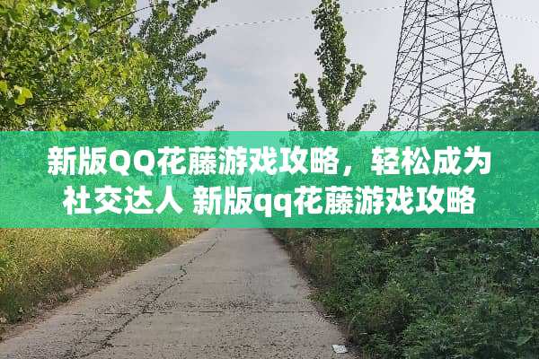 新版QQ花藤游戏攻略，轻松成为社交达人 新版qq花藤游戏攻略