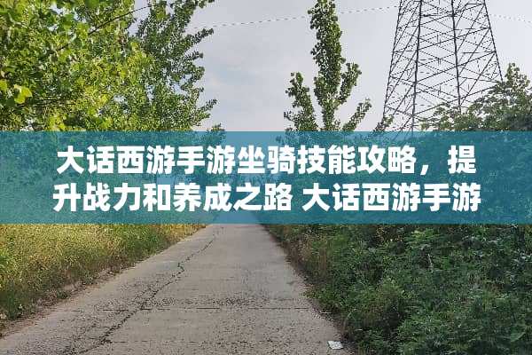 大话西游手游坐骑技能攻略，提升战力和养成之路 大话西游手游坐骑技能