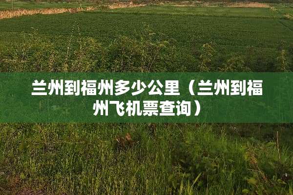 兰州到福州多少公里（兰州到福州飞机票查询）