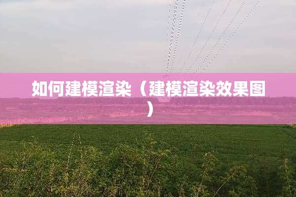 如何建模渲染（建模渲染效果图）