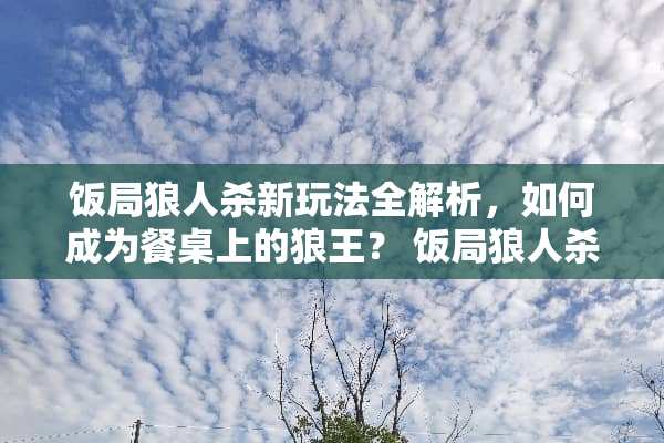 饭局狼人杀新玩法全解析，如何成为餐桌上的狼王？ 饭局狼人杀新玩法