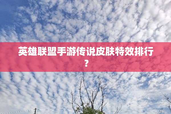 英雄联盟手游传说皮肤特效排行？