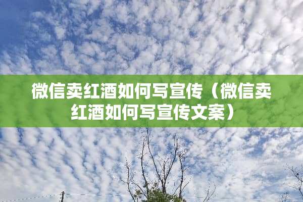 微信卖红酒如何写宣传（微信卖红酒如何写宣传文案）