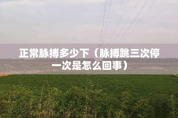 正常脉搏多少下（脉搏跳三次停一次是怎么回事）