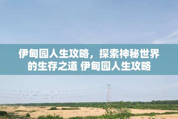 伊甸园人生攻略，探索神秘世界的生存之道 伊甸园人生攻略