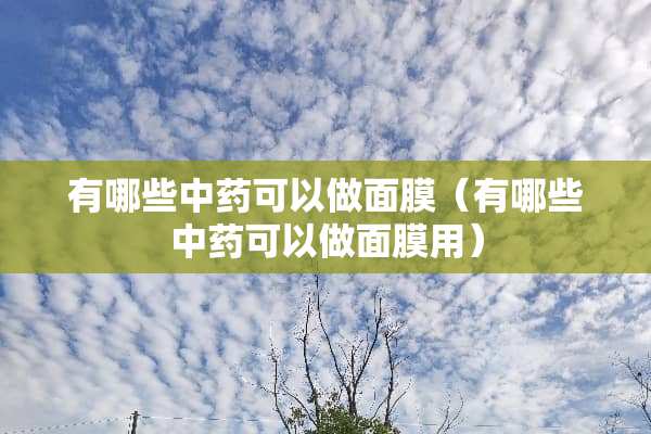 有哪些中药可以做面膜（有哪些中药可以做面膜用）