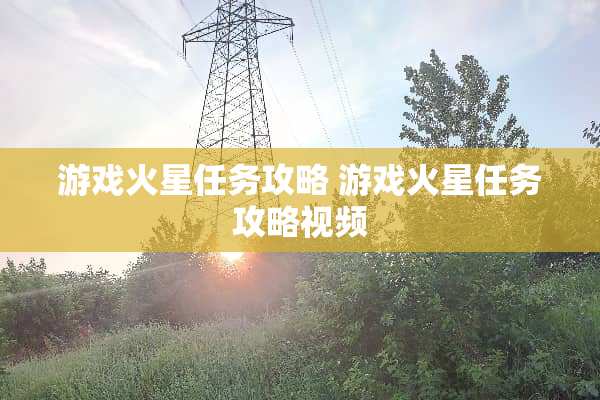 游戏火星任务攻略 游戏火星任务攻略视频