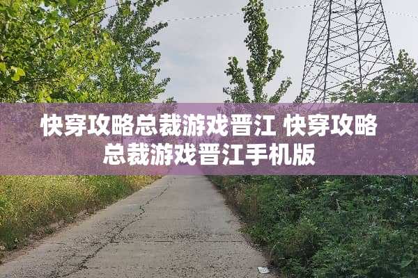快穿攻略总裁游戏晋江 快穿攻略总裁游戏晋江手机版 快穿攻略总裁游戏晋江 快穿攻略总裁游戏晋江手机版