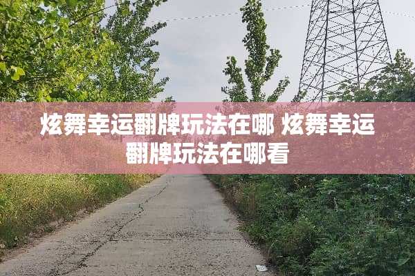 炫舞幸运翻牌玩法在哪 炫舞幸运翻牌玩法在哪看 炫舞幸运翻牌玩法在哪 炫舞幸运翻牌玩法在哪看