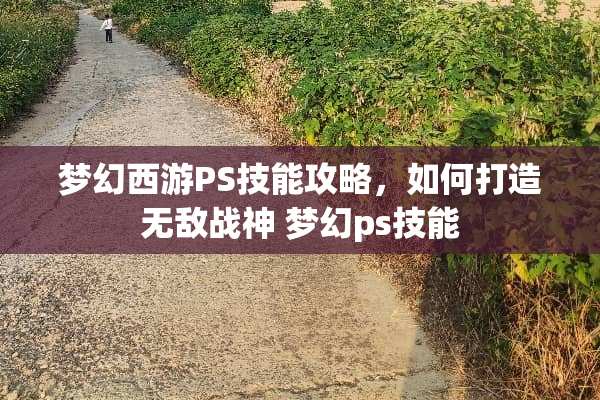 梦幻西游PS技能攻略，如何打造无敌战神 梦幻ps技能