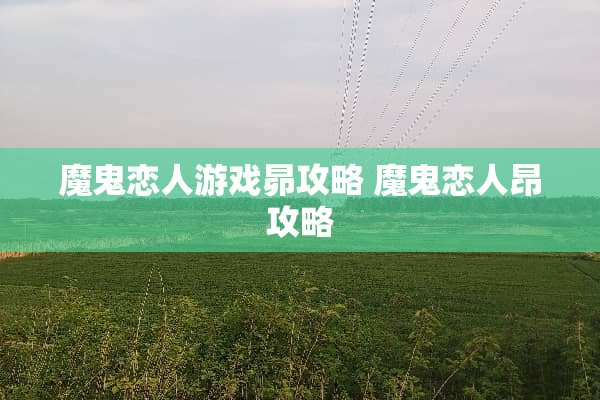 魔鬼恋人游戏昴攻略 魔鬼恋人昂攻略