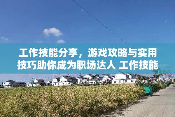工作技能分享,游戏攻略与实用技巧助你成为职场达人 工作技能分享 工作技能分享,游戏攻略与实用技巧助你成为职场达人 工作技能分享