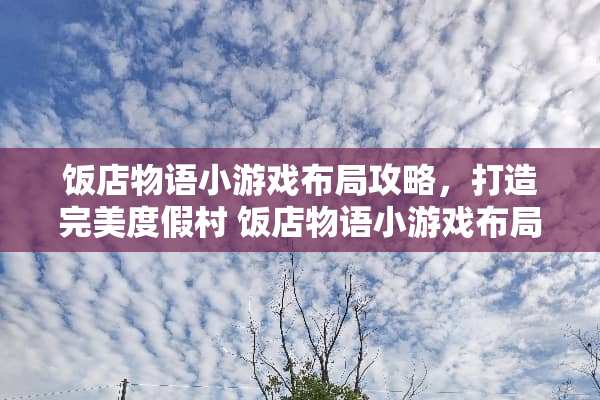 饭店物语小游戏布局攻略，打造完美度假村 饭店物语小游戏布局攻略