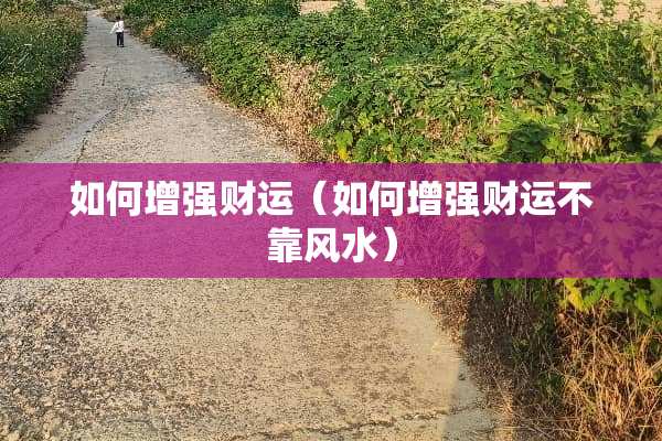 如何增强财运（如何增强财运不靠风水）