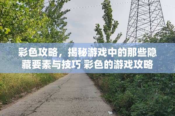 彩色攻略，揭秘游戏中的那些隐藏要素与技巧 彩色的游戏攻略